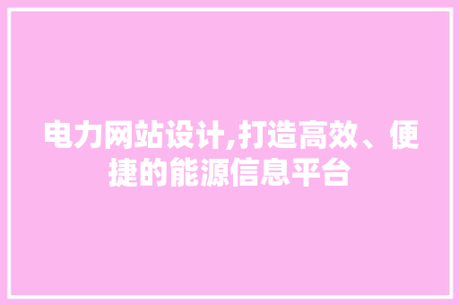 电力网站设计,打造高效、便捷的能源信息平台