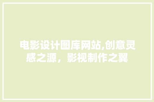电影设计图库网站,创意灵感之源，影视制作之翼