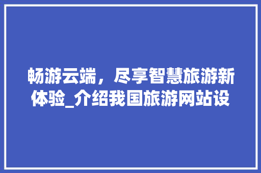 畅游云端，尽享智慧旅游新体验_介绍我国旅游网站设计之路
