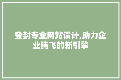 登封专业网站设计,助力企业腾飞的新引擎