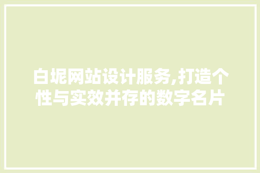 白坭网站设计服务,打造个性与实效并存的数字名片