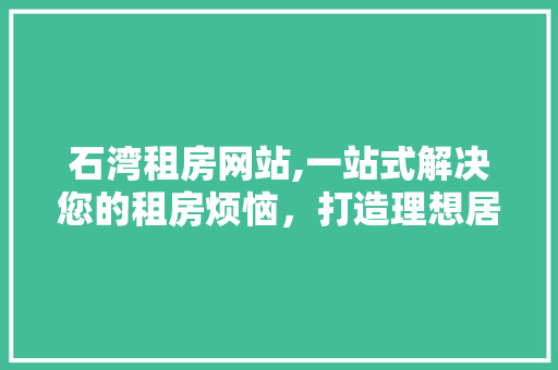 石湾租房网站,一站式解决您的租房烦恼，打造理想居住空间