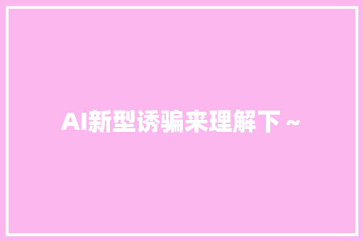 AI新型诱骗来理解下～