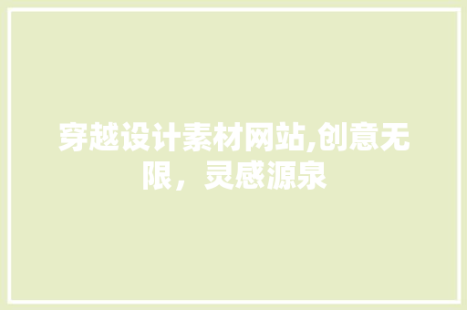 穿越设计素材网站,创意无限，灵感源泉