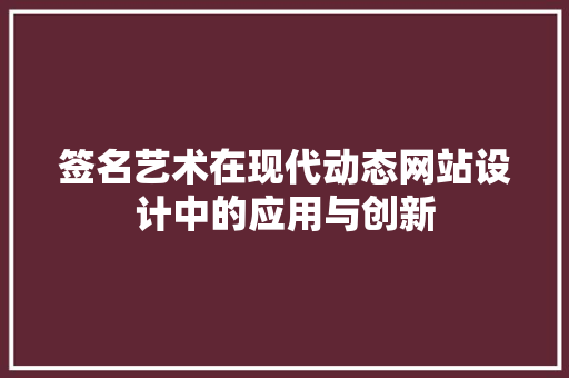 签名艺术在现代动态网站设计中的应用与创新