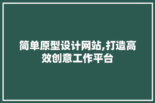 简单原型设计网站,打造高效创意工作平台