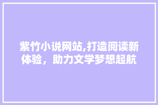 紫竹小说网站,打造阅读新体验，助力文学梦想起航