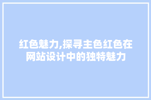 红色魅力,探寻主色红色在网站设计中的独特魅力