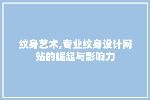 纹身艺术,专业纹身设计网站的崛起与影响力