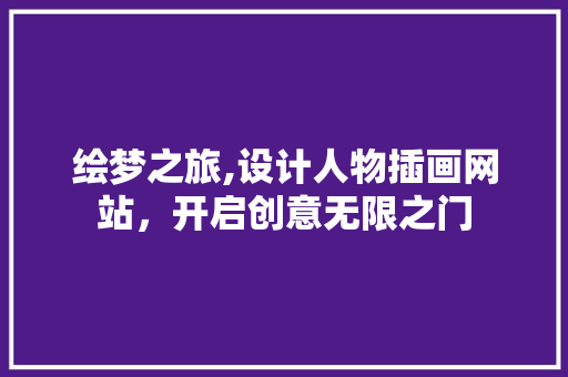 绘梦之旅,设计人物插画网站，开启创意无限之门