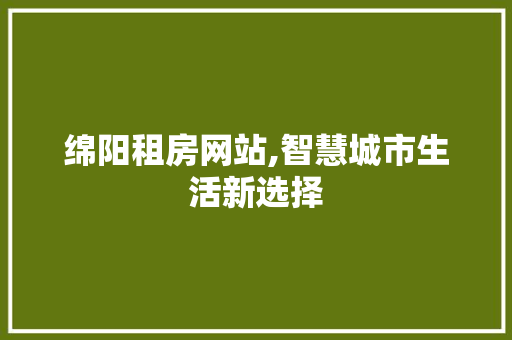 绵阳租房网站,智慧城市生活新选择
