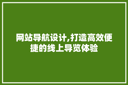 网站导航设计,打造高效便捷的线上导览体验