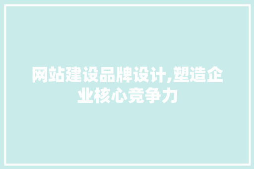 网站建设品牌设计,塑造企业核心竞争力