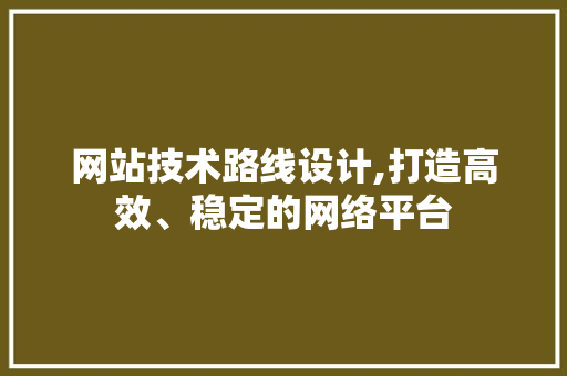 网站技术路线设计,打造高效、稳定的网络平台