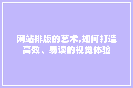 网站排版的艺术,如何打造高效、易读的视觉体验