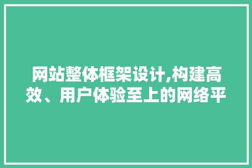 网站整体框架设计,构建高效、用户体验至上的网络平台