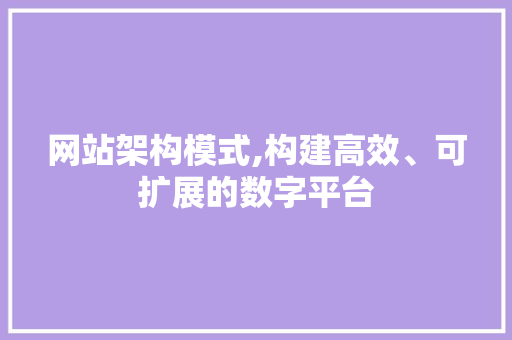 网站架构模式,构建高效、可扩展的数字平台