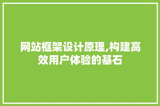 网站框架设计原理,构建高效用户体验的基石
