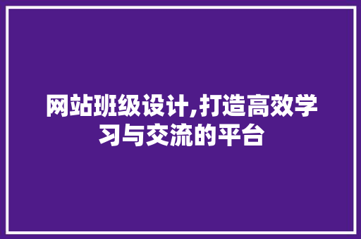 网站班级设计,打造高效学习与交流的平台