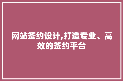 网站签约设计,打造专业、高效的签约平台