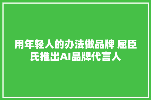 用年轻人的办法做品牌 屈臣氏推出AI品牌代言人
