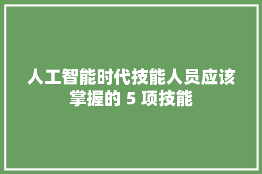 人工智能时代技能人员应该掌握的 5 项技能
