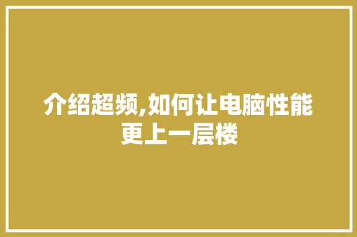 介绍超频,如何让电脑性能更上一层楼