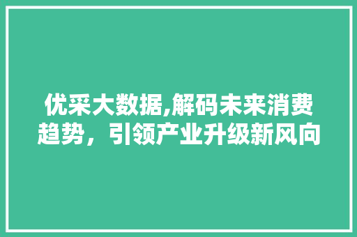 优采大数据,解码未来消费趋势，引领产业升级新风向