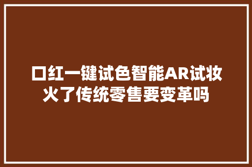 口红一键试色智能AR试妆火了传统零售要变革吗