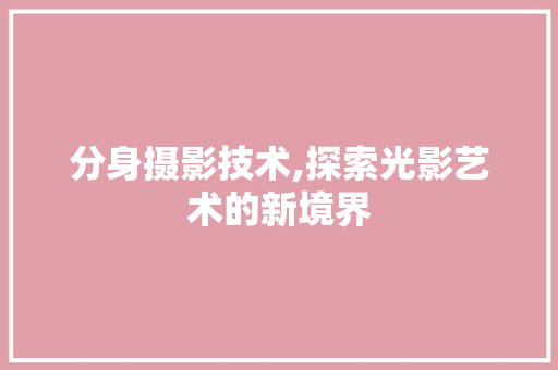 分身摄影技术,探索光影艺术的新境界