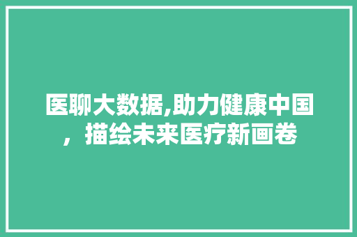 医聊大数据,助力健康中国，描绘未来医疗新画卷