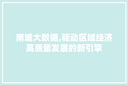 南城大数据,驱动区域经济高质量发展的新引擎