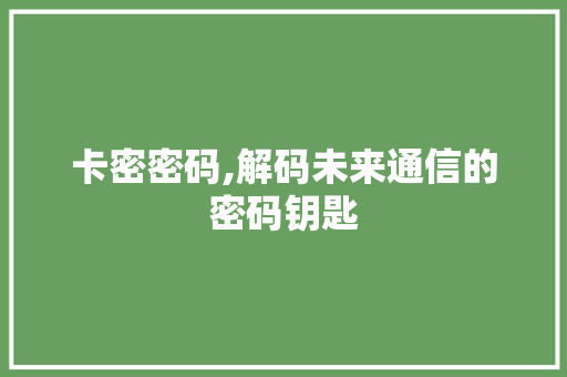 卡密密码,解码未来通信的密码钥匙
