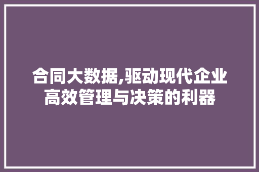 合同大数据,驱动现代企业高效管理与决策的利器