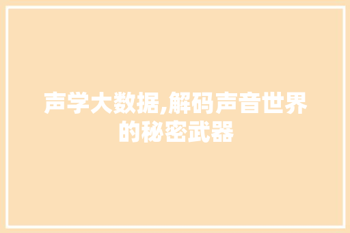 声学大数据,解码声音世界的秘密武器