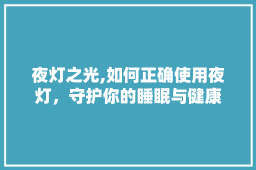 夜灯之光,如何正确使用夜灯，守护你的睡眠与健康