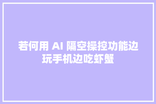 若何用 AI 隔空操控功能边玩手机边吃虾蟹