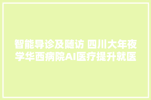 智能导诊及随访 四川大年夜学华西病院AI医疗提升就医体验