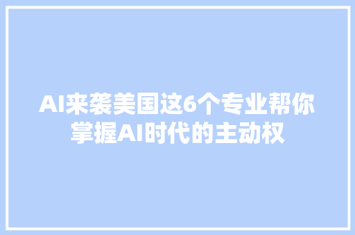 AI来袭美国这6个专业帮你掌握AI时代的主动权
