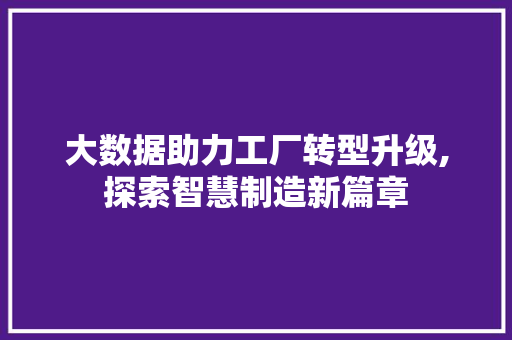 大数据助力工厂转型升级,探索智慧制造新篇章