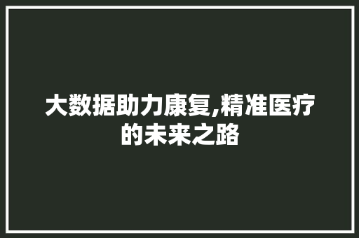 大数据助力康复,精准医疗的未来之路