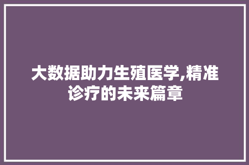 大数据助力生殖医学,精准诊疗的未来篇章