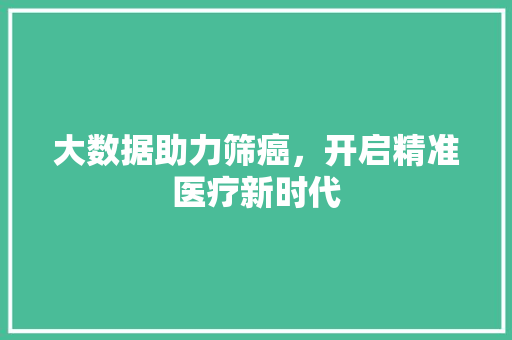 大数据助力筛癌，开启精准医疗新时代