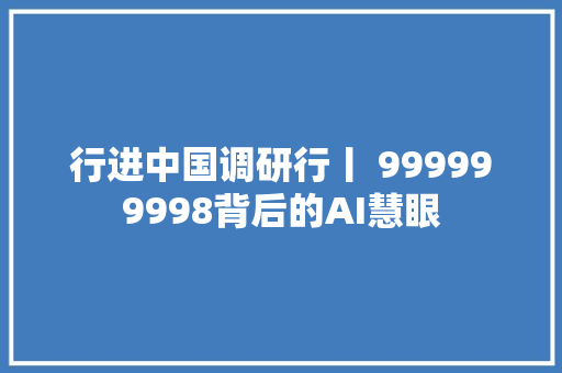 行进中国调研行丨 999999998背后的AI慧眼