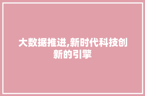 大数据推进,新时代科技创新的引擎