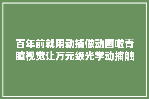 百年前就用动捕做动画啦青瞳视觉让万元级光学动捕触手可及
