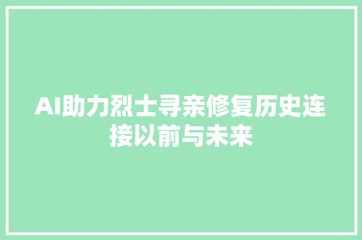AI助力烈士寻亲修复历史连接以前与未来