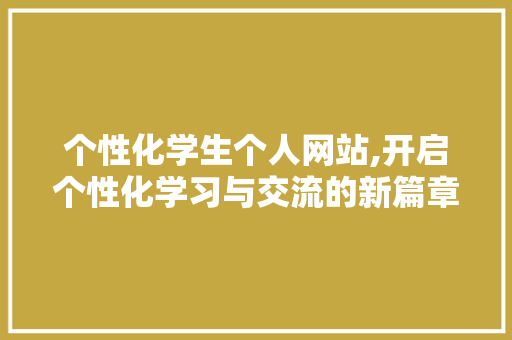 个性化学生个人网站,开启个性化学习与交流的新篇章