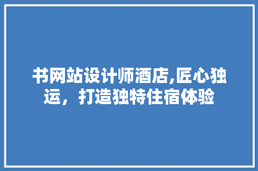 书网站设计师酒店,匠心独运，打造独特住宿体验