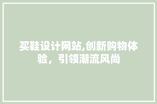 买鞋设计网站,创新购物体验，引领潮流风尚